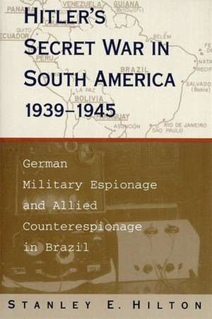 Hitler's Secret War in South America, 1939--1945: German Military Espionage and Allied Counterespionage in Brazil de Stanley Hilton