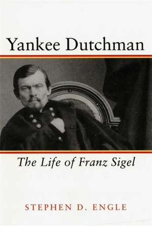 Yankee Dutchman: The Life of Franz Sigel de Stephen D. Engle