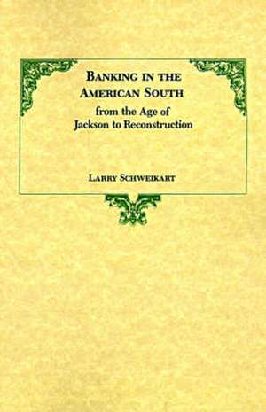 Banking in the American South from the Age of Jackson to Reconstruction de Larry Schweikart