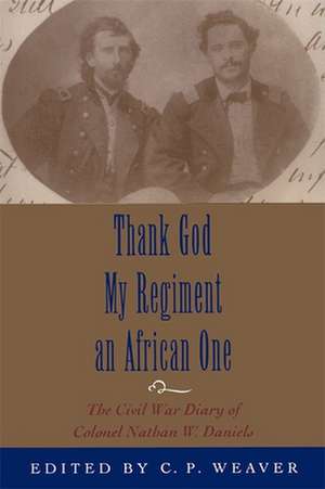 Thank God My Regiment an African One: The Civil War Diary of Colonel Nathan W. Daniels de Nathan W. Daniels