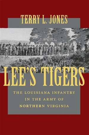 Lee's Tigers: The Louisiana Infantry in the Army of Northern Virginia de Terry L. Jones