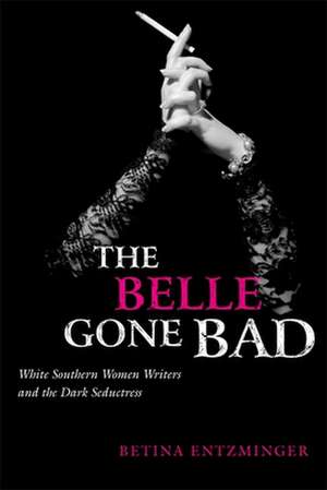 The Belle Gone Bad: White Southern Women Writers and the Dark Seductress de Betina Entzminger