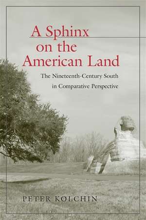 A Sphinx on the American Land: The Nineteenth-Century South in Comparative Perspective de Peter Kolchin