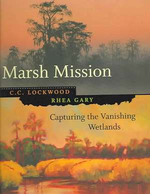 Marsh Mission: Capturing the Vanishing Wetlands de C. C. Lockwood