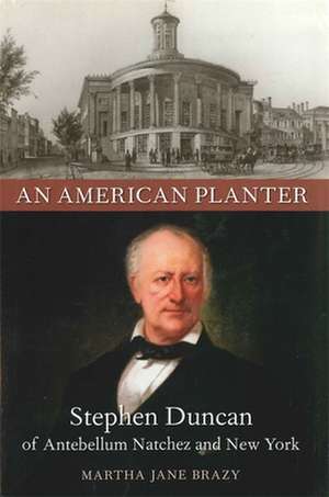 An American Planter: Stephen Duncan of Antebellum Natchez and New York de Martha Jane Brazy