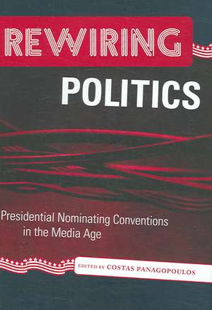 Rewiring Politics: Presidential Nominating Conventions in the Media Age de Costas Panagopoulos