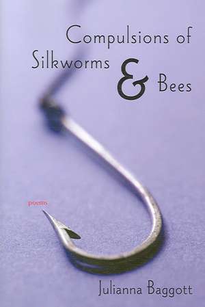 Compulsions of Silkworms and Bees: Poems de Julianna Baggott