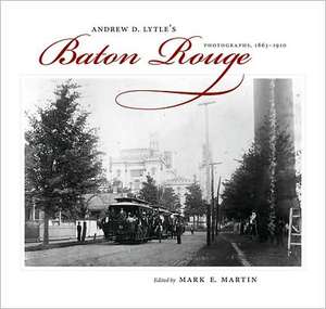 Andrew D. Lytle's Baton Rouge: Photographs, 1863-1910 de Mark E. Martin