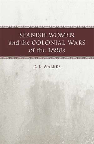 Spanish Women and the Colonial Wars of the 1890s de D. J. Walker