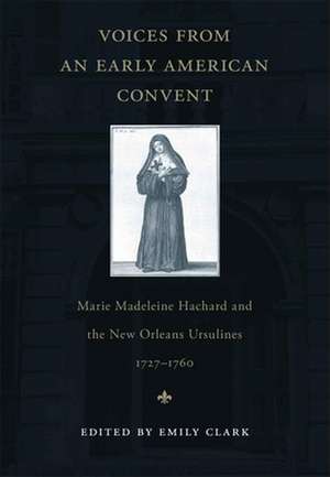 Voices from an Early American Convent: Marie Madeleine Hachard and the New Orleans Ursulines, 1727-1760 de Emily Clark