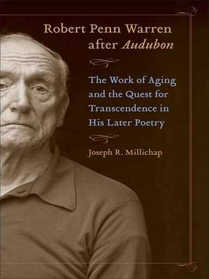 Robert Penn Warren After Audubon: The Work of Aging and the Quest for Transcendence in His Later Poetry de Joseph R. Millichap