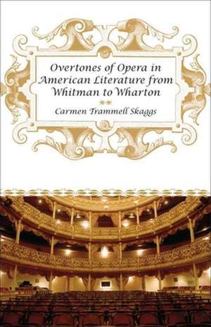 Overtones of Opera in American Literature from Whitman to Wharton de Carmen Trammell Skaggs