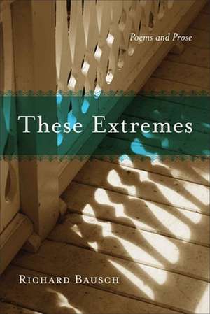 These Extremes: Poems and Prose de Richard Bausch