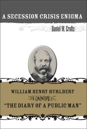 A Secession Crisis Enigma: William Henry Hurlbert and "The Diary of a Public Man" de Daniel W. Crofts