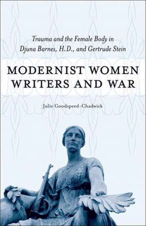 Modernist Women Writers and War: Trauma and the Female Body in Djuna Barnes, H.D., and Gertrude Stein de Julie Goodspeed-Chadwick