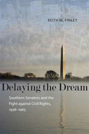 Delaying the Dream: Southern Senators and the Fight Against Civil Rights, 1938-1965 de Keith M. Finley