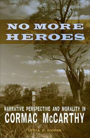 No More Heroes: Narrative Perspective and Morality in Cormac McCarthy de Lydia R. Cooper