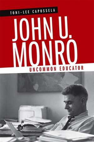 John U. Monro: Uncommon Educator de Toni-Lee Capossela