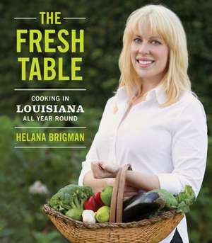 The Fresh Table: Cooking in Louisiana All Year Round de Helana Brigman