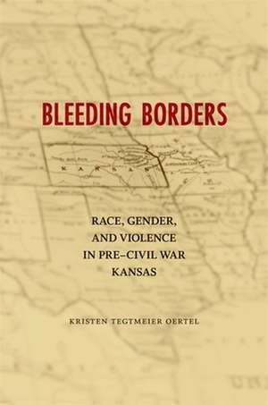 Bleeding Borders: Race, Gender, and Violence in Pre-Civil War Kansas de Kristen Tegtmeier Oertel