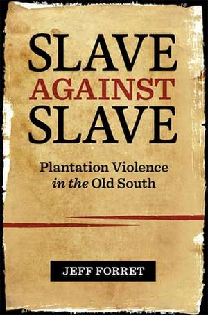 Slave Against Slave: Plantation Violence in the Old South de Jeff Forret