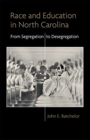 Race and Education in North Carolina: From Segregation to Desegregation de John E. Batchelor