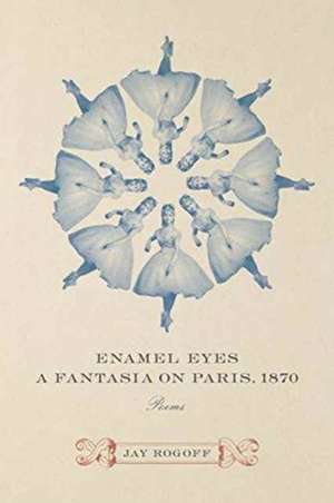 Enamel Eyes, a Fantasia on Paris, 1870 de Jay Rogoff