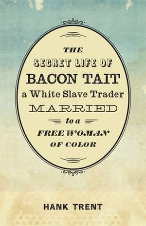 The Secret Life of Bacon Tait, a White Slave Trader Married to a Free Woman of Color de Hank Trent