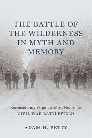 The Battle of the Wilderness in Myth and Memory de Adam Petty