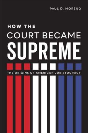 How the Court Became Supreme de Paul D. Moreno