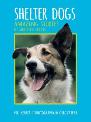 Shelter Dogs: Amazing Stories of Adopted Strays de Peg Kehret