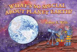 What's So Special about Planet Earth? de Robert E. Wells