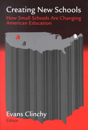 Creating New Schools: How Small Schools Are Changing American Education de Evans Clinchy