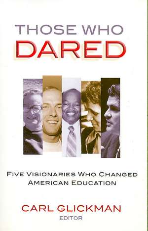 Those Who Dared: Five Visionaries Who Changed American Education de Carl Glickman