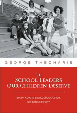 The School Leaders Our Children Deserve: Seven Keys to Equity, Social Justice, and School Reform de George Theoharis