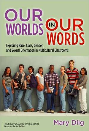 Our Worlds in Our Words: Exploring Race, Class, Gender, and Sexual Orientation in Multicultural Classrooms de Mary Dilg