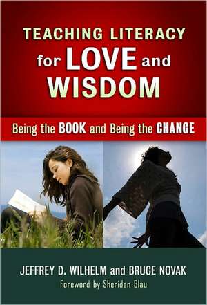 Teaching Literacy for Love and Wisdom: Being the Book and Being the Change de Jeffrey D. Wilhelm