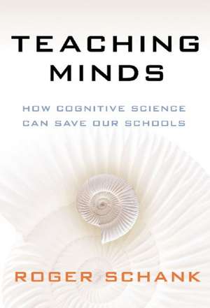 Teaching Minds: How Cognitive Science Can Save Our Schools de Roger Schank