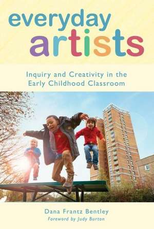 Everyday Artists: Inquiry and Creativity in the Early Childhood Classroom de Dana Frantz Bentley