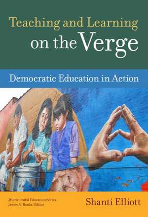 Teaching and Learning on the Verge: Democratic Education in Action de Shanti Elliott