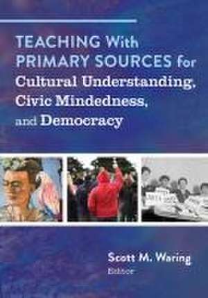 Teaching with Primary Sources for Cultural Understanding, Civic Mindedness, and Democracy de Scott M Waring