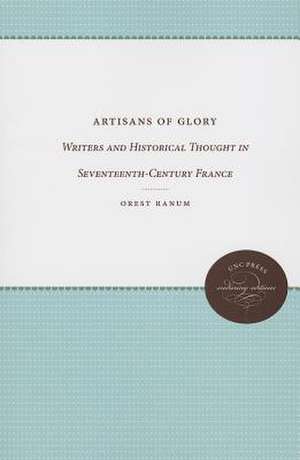 Artisans of Glory: Writers and Historical Thought in Seventeenth-Century France de Orest Ranum