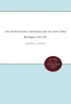 The Democratic Republicans of New York: The Origins, 1763-1797 de Alfred F. Young