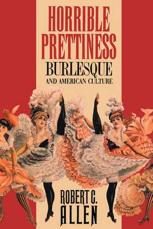 Horrible Prettiness: Burlesque and American Culture de Robert C. Allen