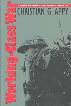 Working-Class War: American Combat Soldiers and Vietnam de Christian G. Appy