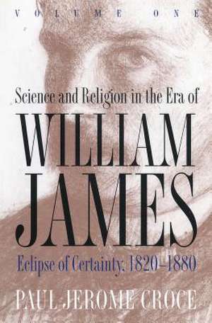 Science and Religion in the Era of William James: Volume 1, Eclipse of Certainty, 1820-1880 de Paul Jerome Croce