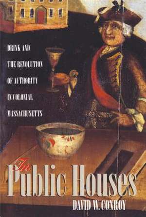 In Public Houses: Drink and the Revolution of Authority in Colonial Massachusetts de David W Conroy