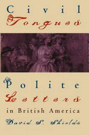 Civil Tongues and Polite Letters in British America de David S. Shields