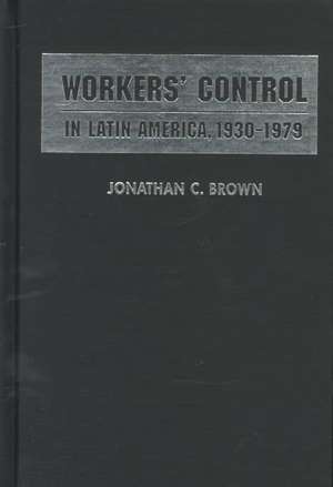 Workers' Control in Latin America, 1930-1979 de Jonathan C. Brown