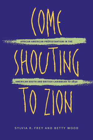 Come Shouting to Zion: African American Protestantism in the American South and British Caribbean to 1830 de Sylvia R. Frey